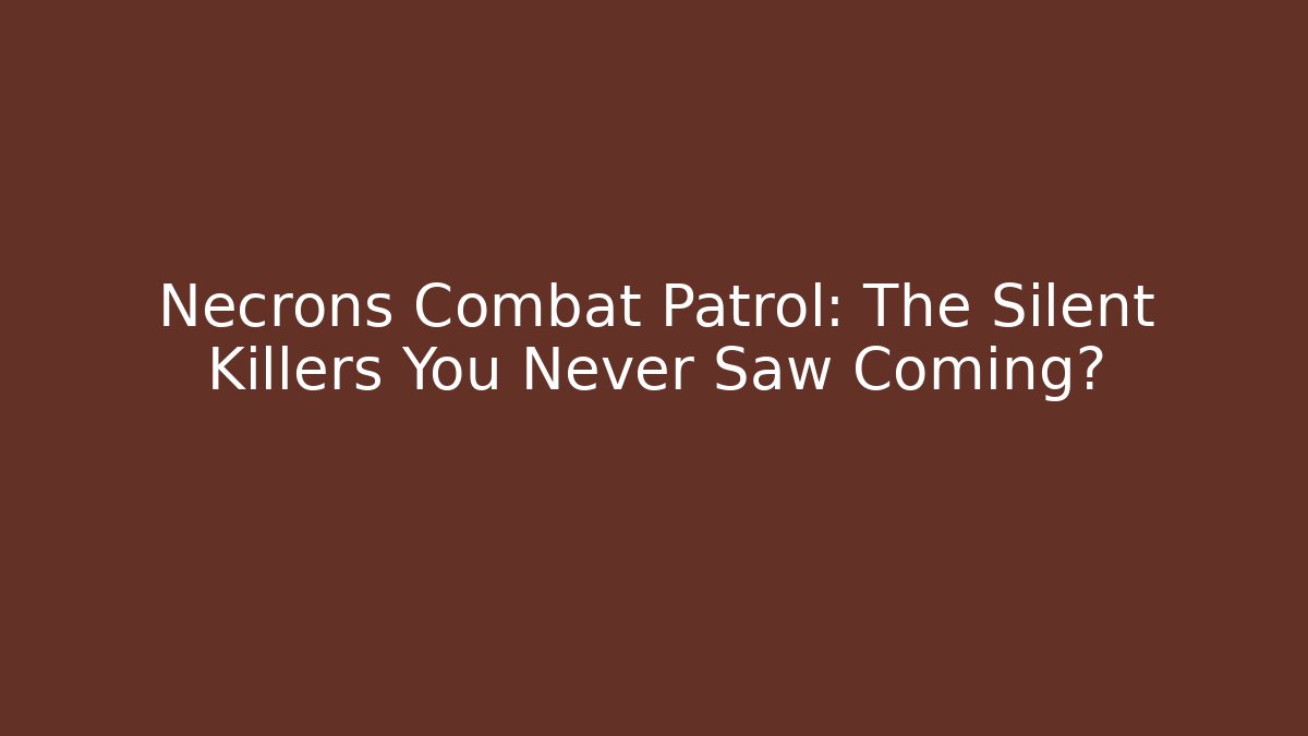 Necrons Combat Patrol: The Silent Killers You Never Saw Coming?