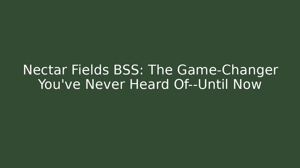 Nectar Fields BSS: The Game-Changer You’ve Never Heard Of—Until Now