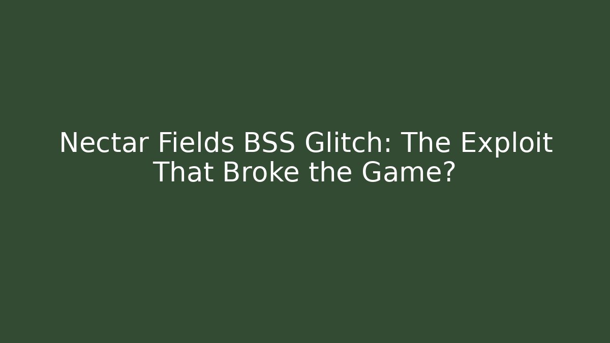 Nectar Fields BSS Glitch: The Exploit That Broke the Game?