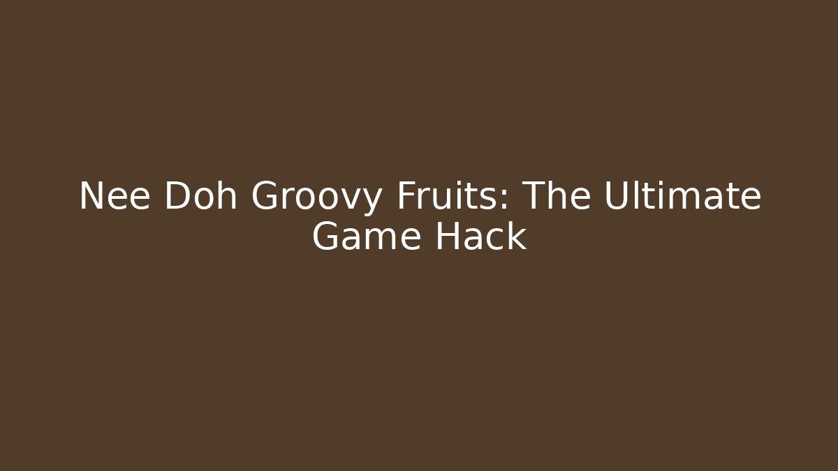 Nee Doh Groovy Fruits: The Ultimate Game Hack