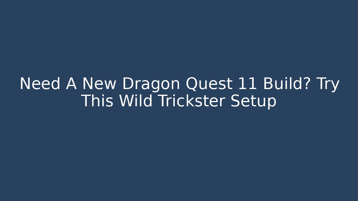 Need A New Dragon Quest 11 Build? Try This Wild Trickster Setup