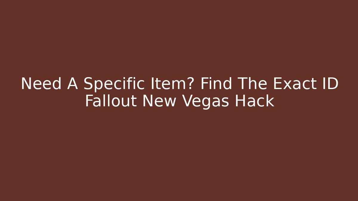 Need A Specific Item? Find The Exact ID Fallout New Vegas Hack