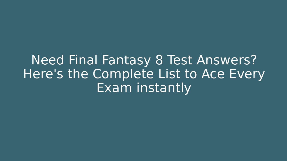 Need Final Fantasy 8 Test Answers? Here’s the Complete List to Ace Every Exam instantly