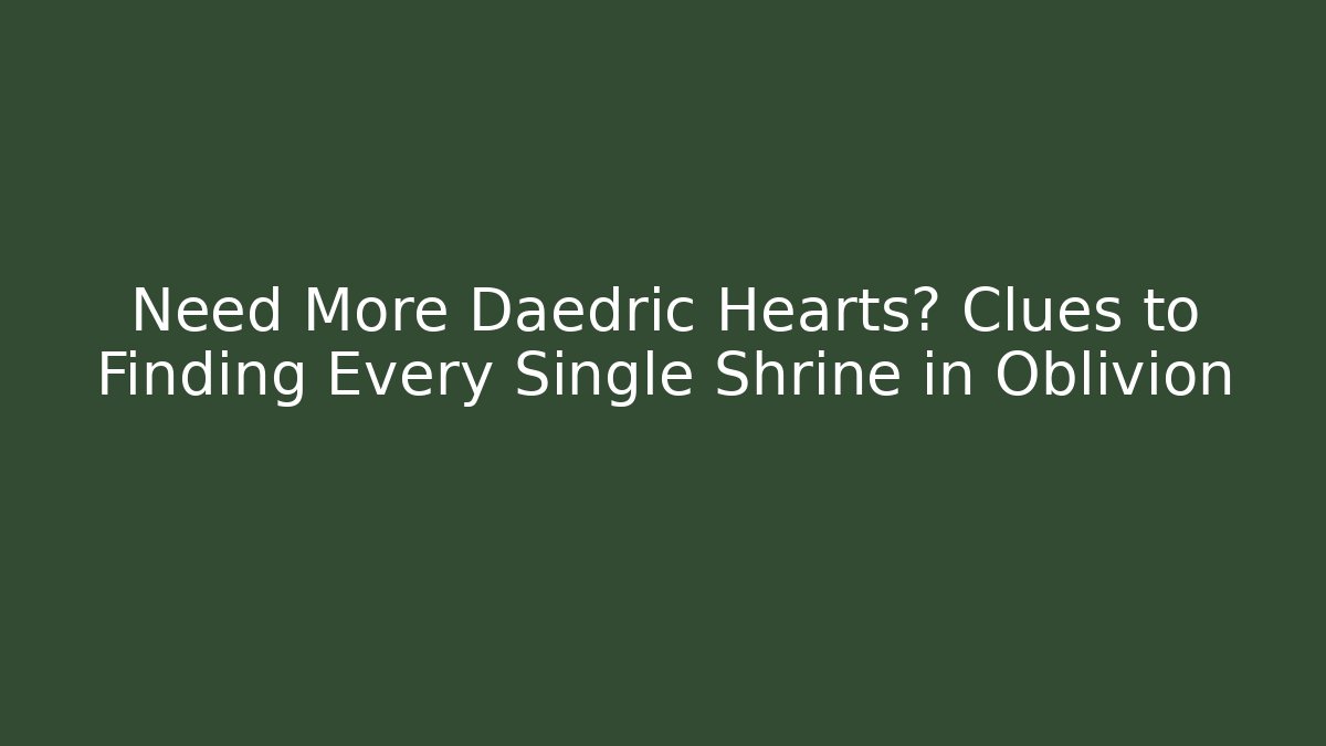 Need More Daedric Hearts? Clues to Finding Every Single Shrine in Oblivion