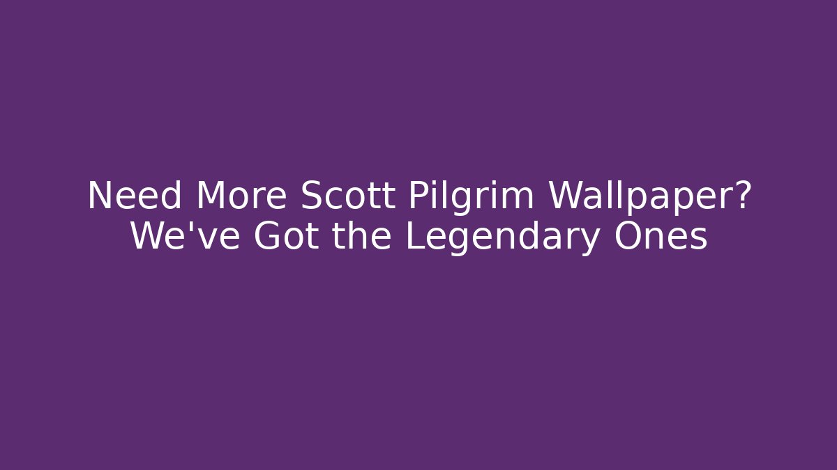 Need More Scott Pilgrim Wallpaper? We've Got the Legendary Ones