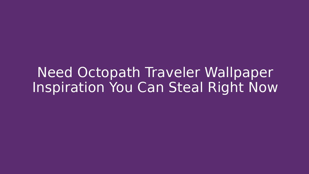 Need Octopath Traveler Wallpaper Inspiration You Can Steal Right Now