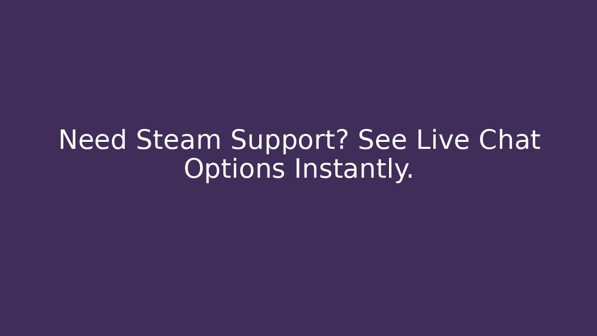 Need Steam Support? See Live Chat Options Instantly.