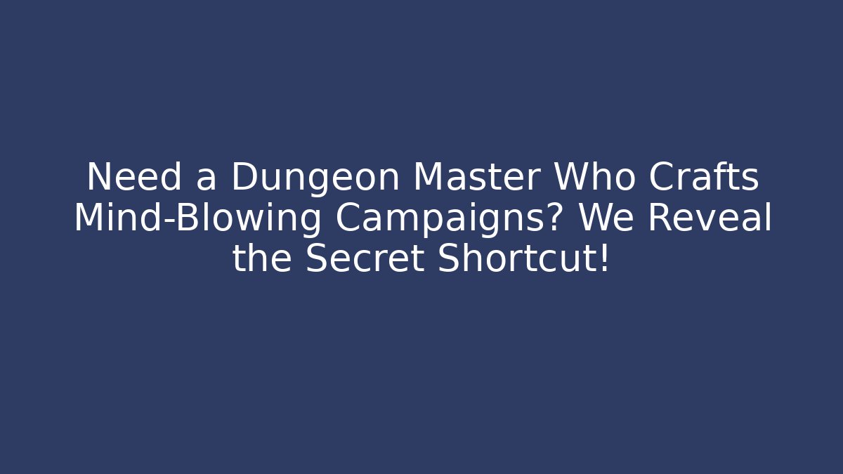 Need a Dungeon Master Who Crafts Mind-Blowing Campaigns? We Reveal the Secret Shortcut!