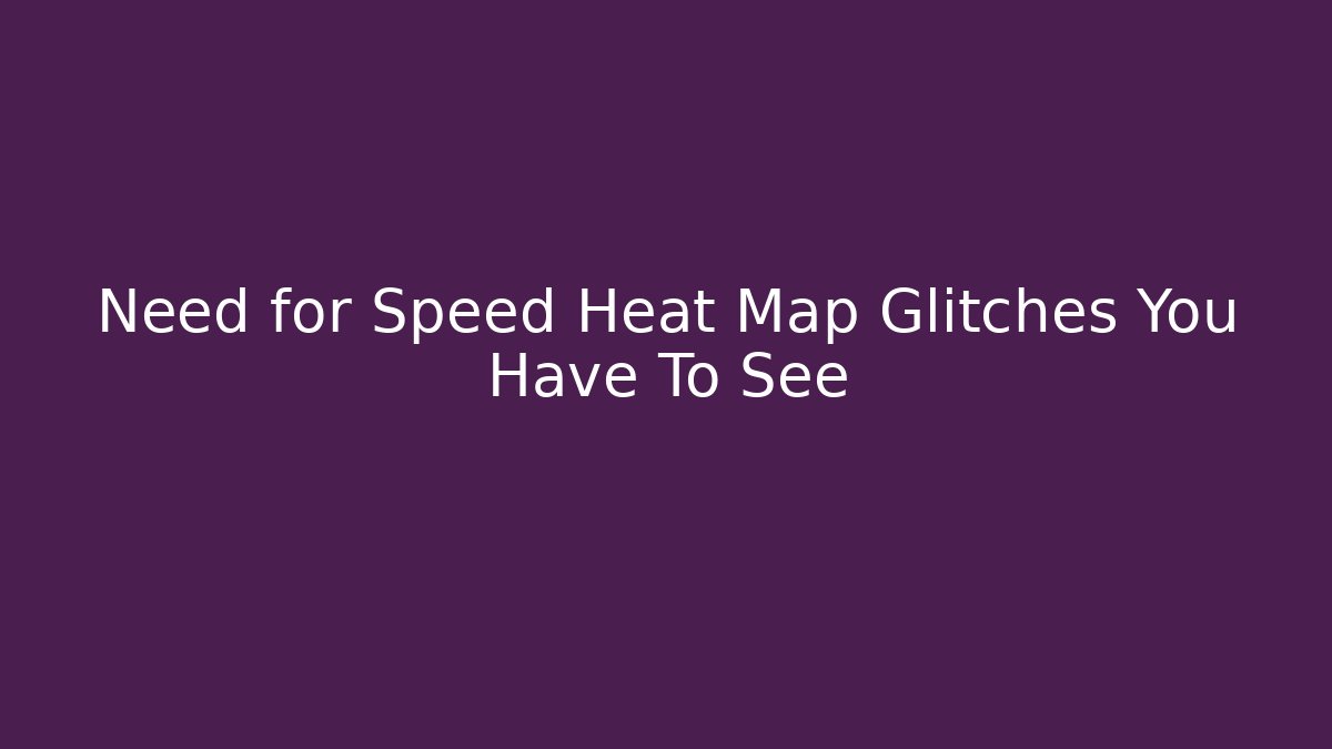 Need for Speed Heat Map Glitches You Have To See