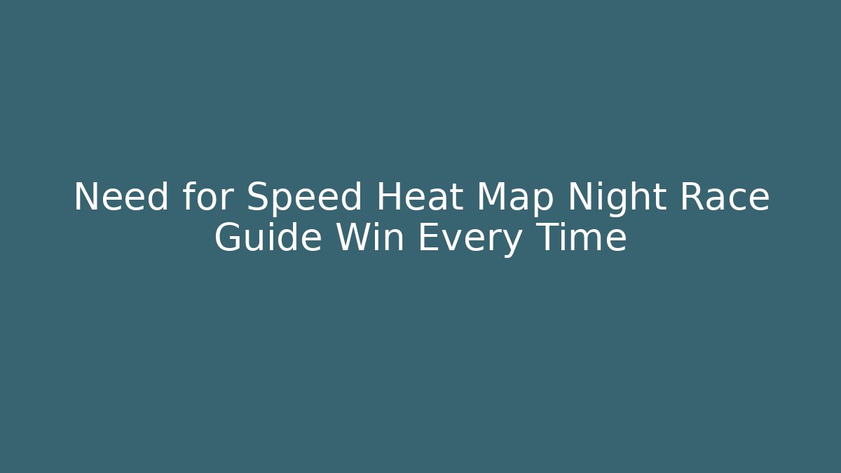 Need for Speed Heat Map Night Race Guide Win Every Time