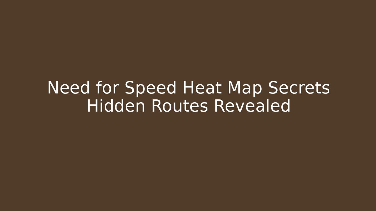 Need for Speed Heat Map Secrets Hidden Routes Revealed