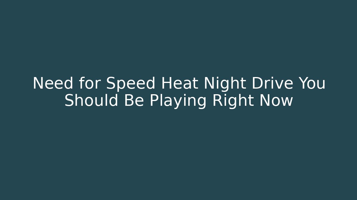 Need for Speed Heat Night Drive You Should Be Playing Right Now