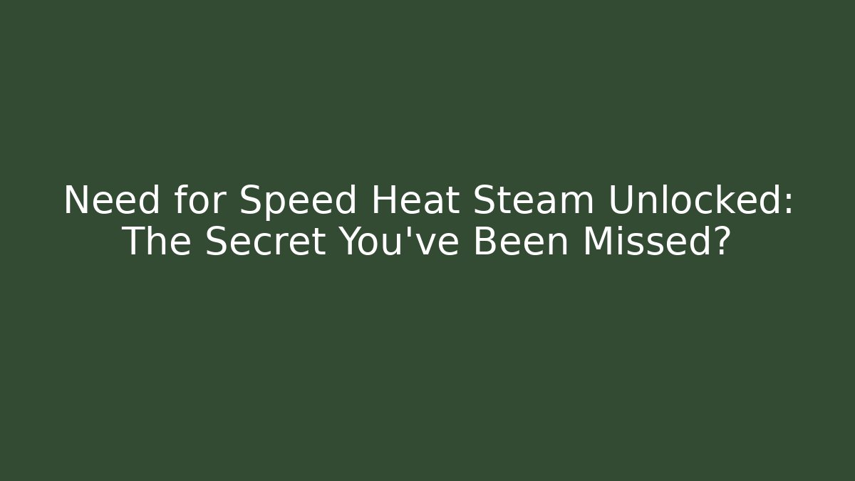 Need for Speed Heat Steam Unlocked: The Secret You’ve Been Missed?