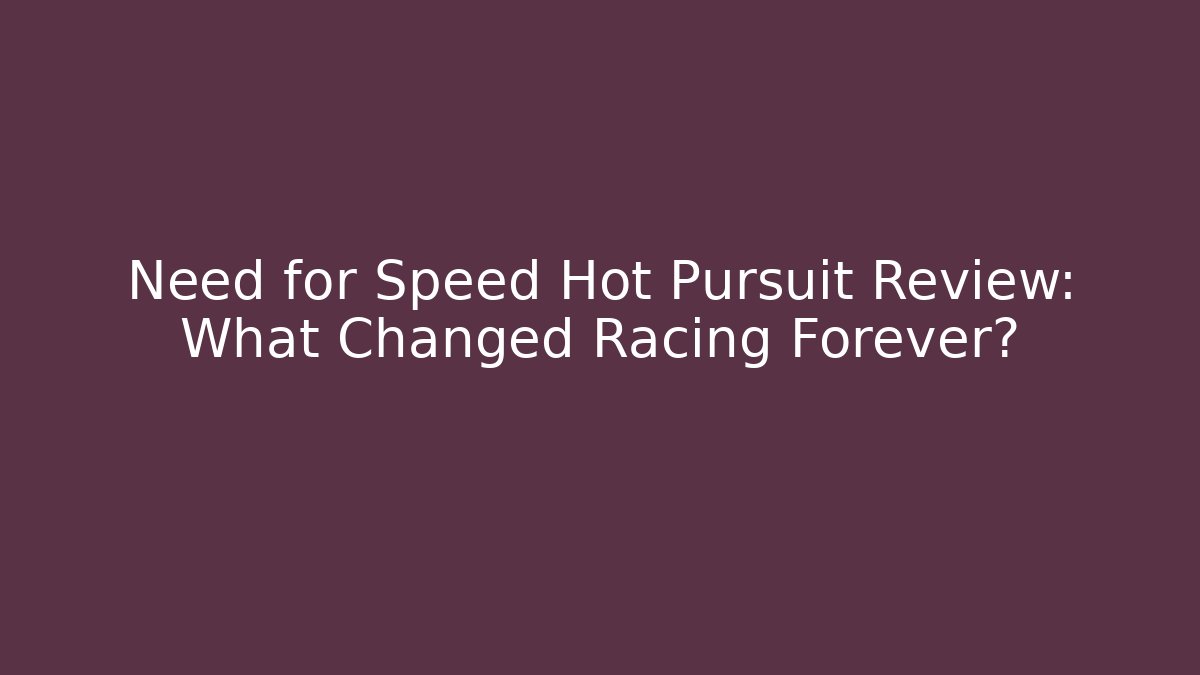 Need for Speed Hot Pursuit Review: What Changed Racing Forever?