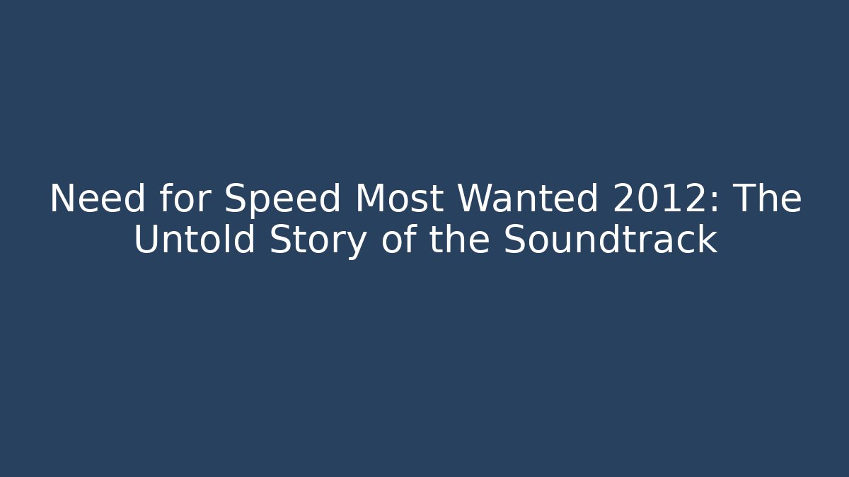 Need for Speed Most Wanted 2012: The Untold Story of the Soundtrack