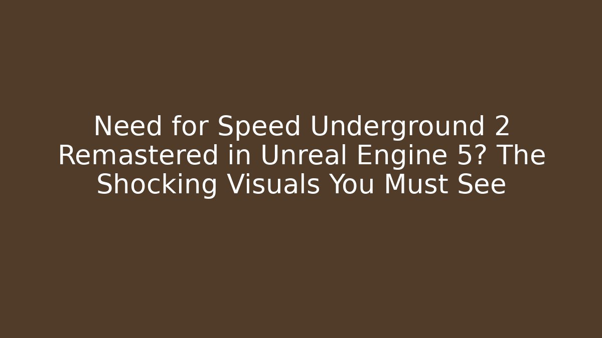 Need for Speed Underground 2 Remastered in Unreal Engine 5? The Shocking Visuals You Must See