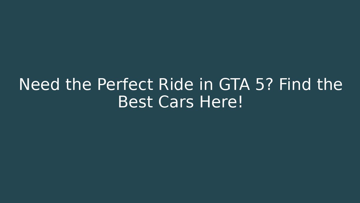 Need the Perfect Ride in GTA 5? Find the Best Cars Here!