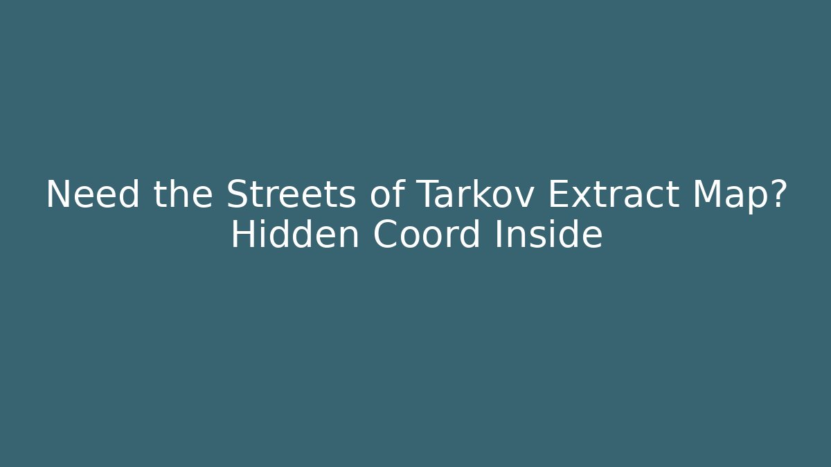 Need the Streets of Tarkov Extract Map? Hidden Coord Inside