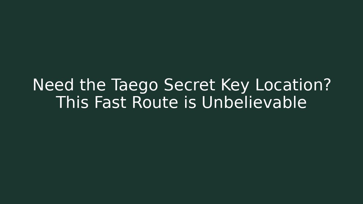 Need the Taego Secret Key Location? This Fast Route is Unbelievable