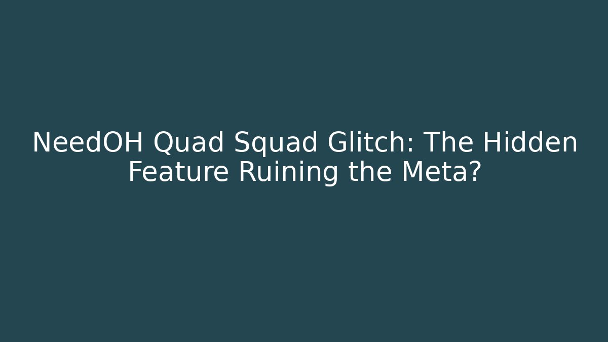 NeedOH Quad Squad Glitch: The Hidden Feature Ruining the Meta?