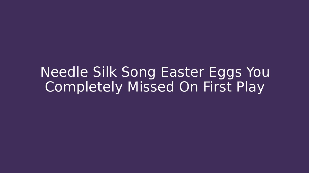 Needle Silk Song Easter Eggs You Completely Missed On First Play