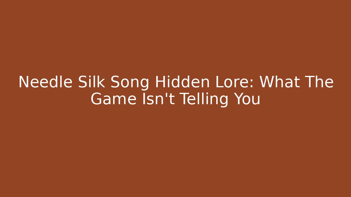 Needle Silk Song Hidden Lore: What The Game Isn't Telling You