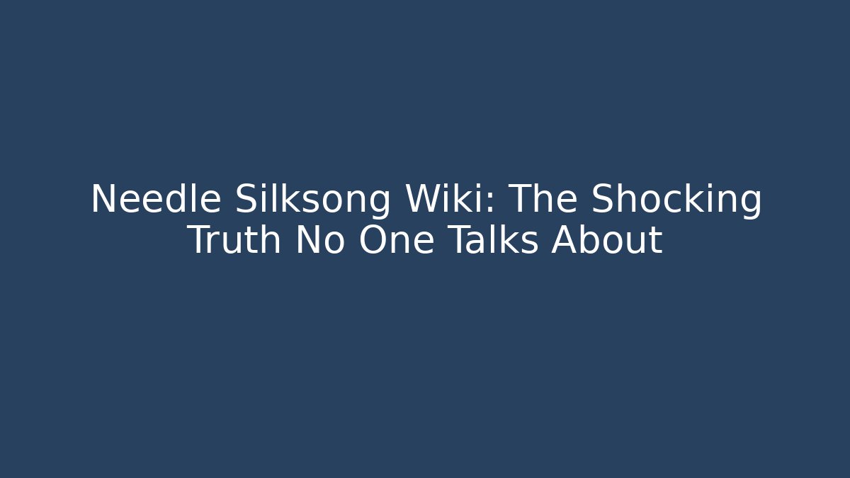 Needle Silksong Wiki: The Shocking Truth No One Talks About