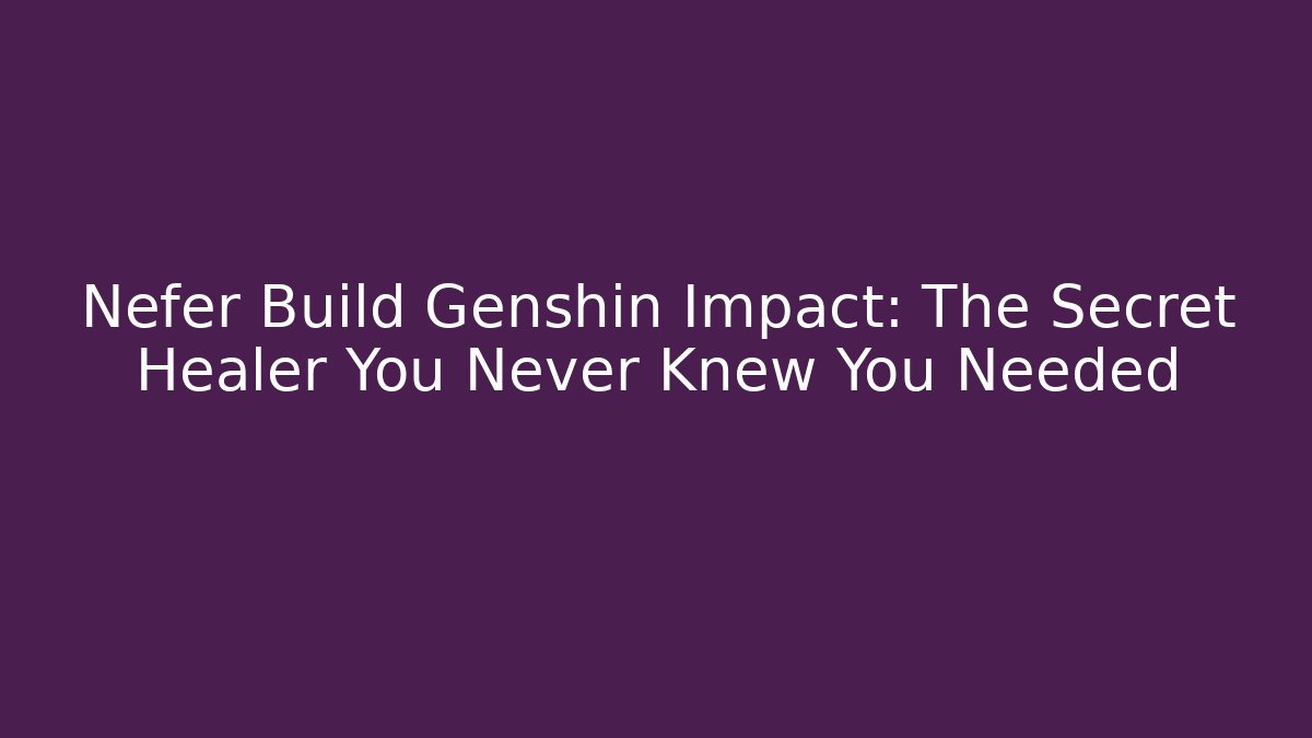 Nefer Build Genshin Impact: The Secret Healer You Never Knew You Needed