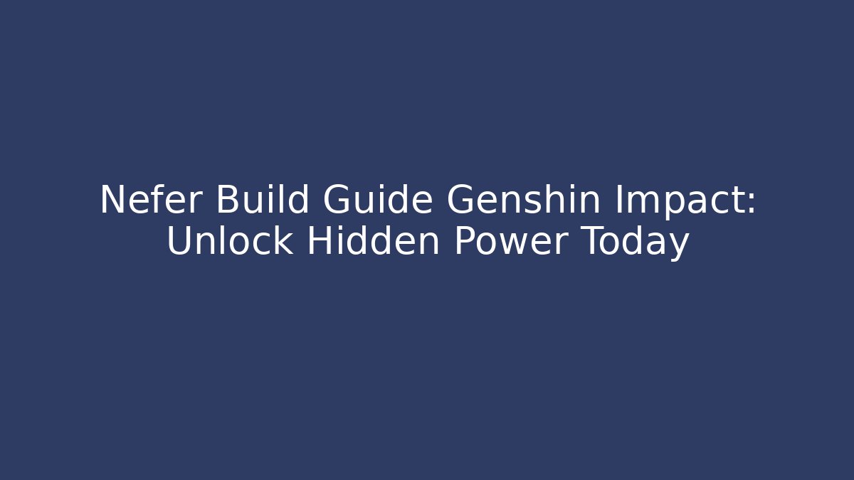 Nefer Build Guide Genshin Impact: Unlock Hidden Power Today