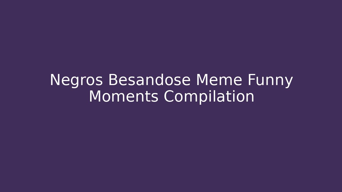 Negros Besandose Meme Funny Moments Compilation