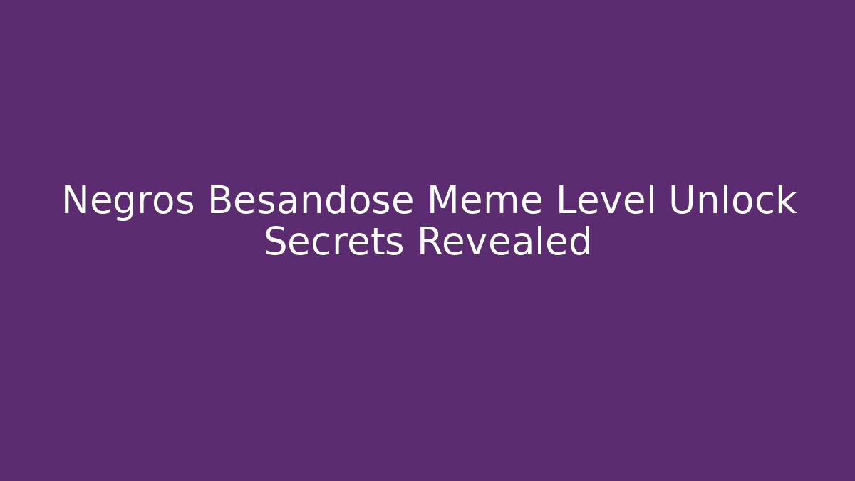 Negros Besandose Meme Level Unlock Secrets Revealed - Create More Assets