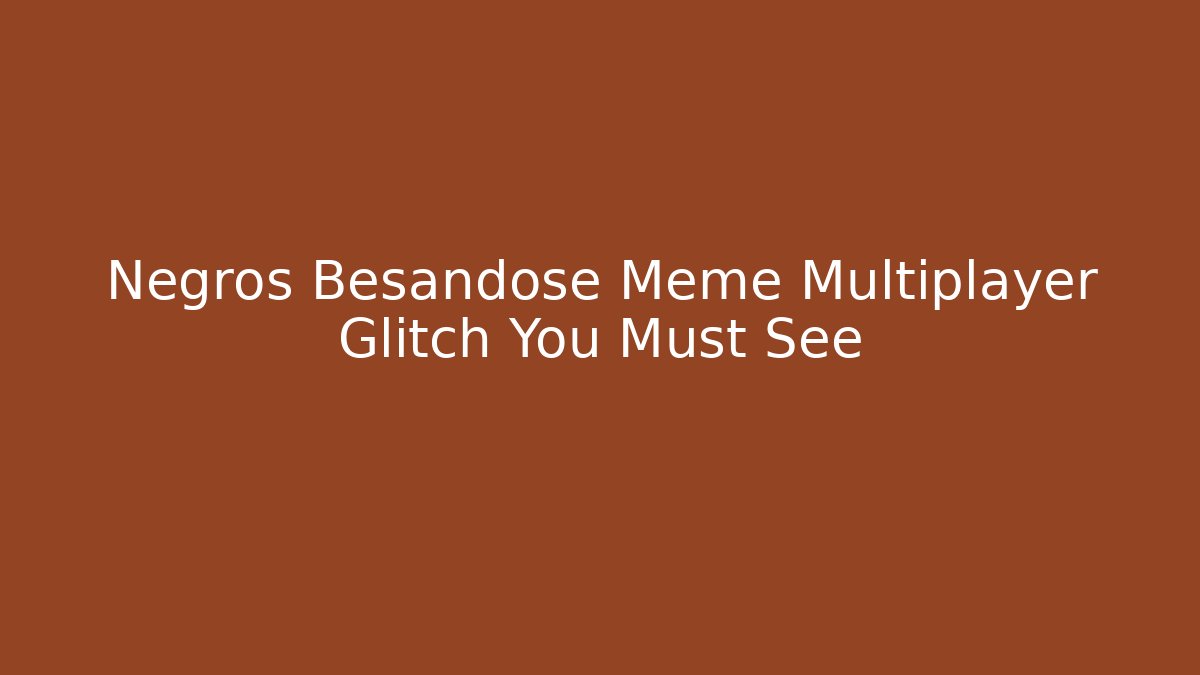 Negros Besandose Meme Multiplayer Glitch You Must See