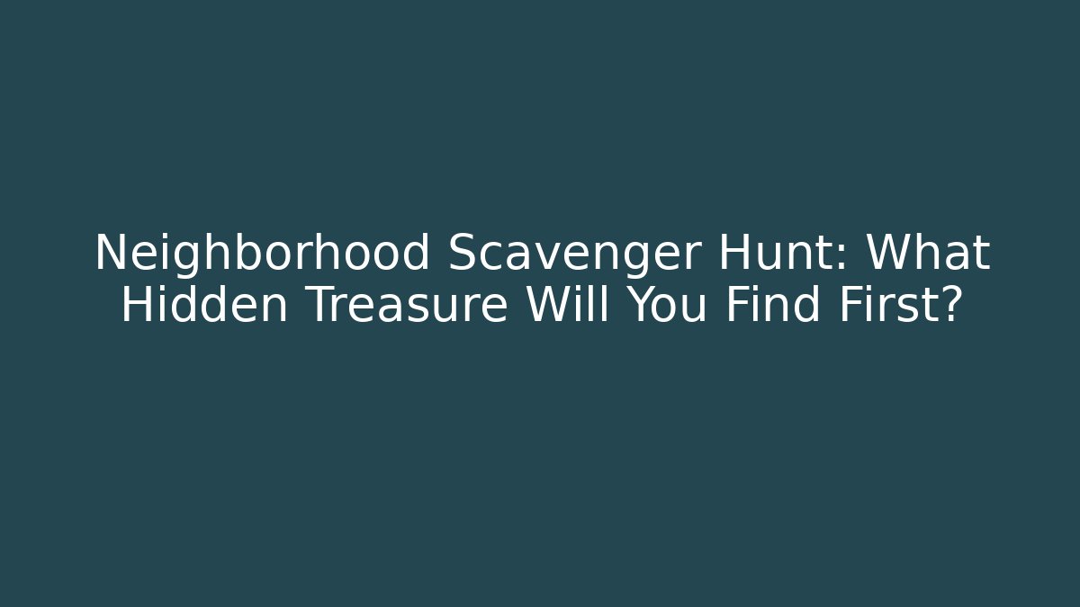 Neighborhood Scavenger Hunt: What Hidden Treasure Will You Find First?