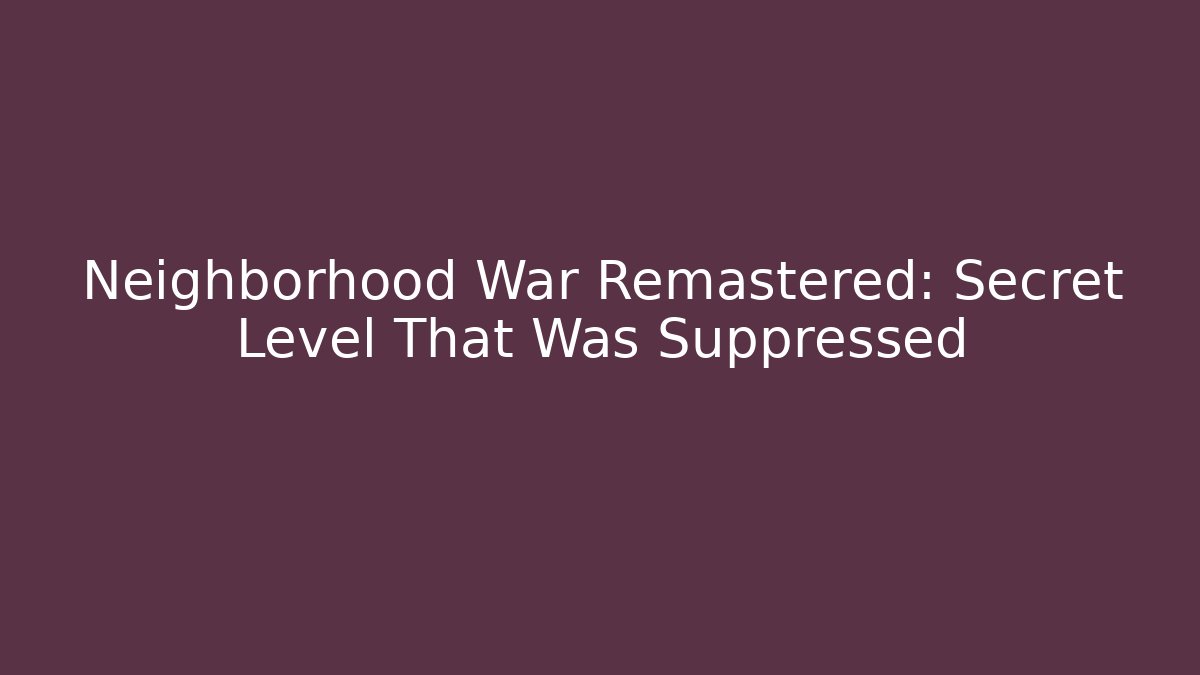 Neighborhood War Remastered: Secret Level That Was Suppressed