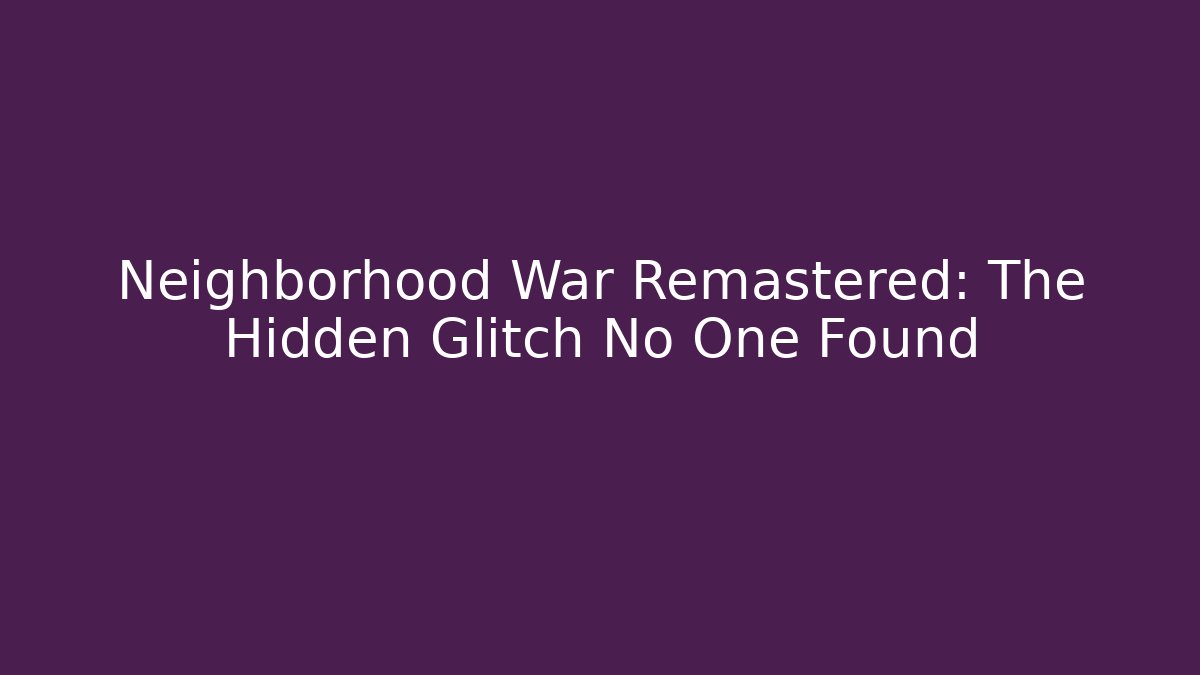 Neighborhood War Remastered: The Hidden Glitch No One Found