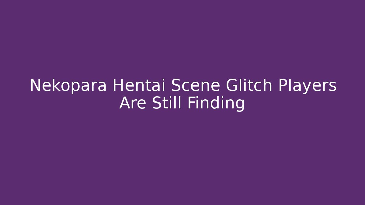 Nekopara Hentai Scene Glitch Players Are Still Finding
