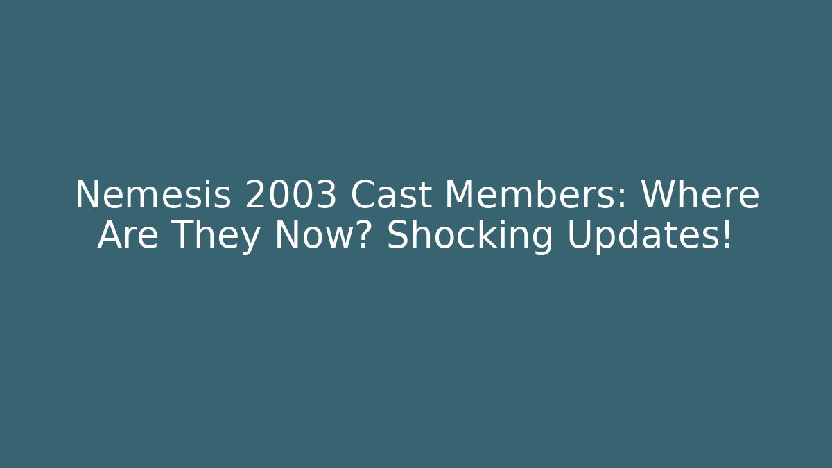 Nemesis 2003 Cast Members: Where Are They Now? Shocking Updates!