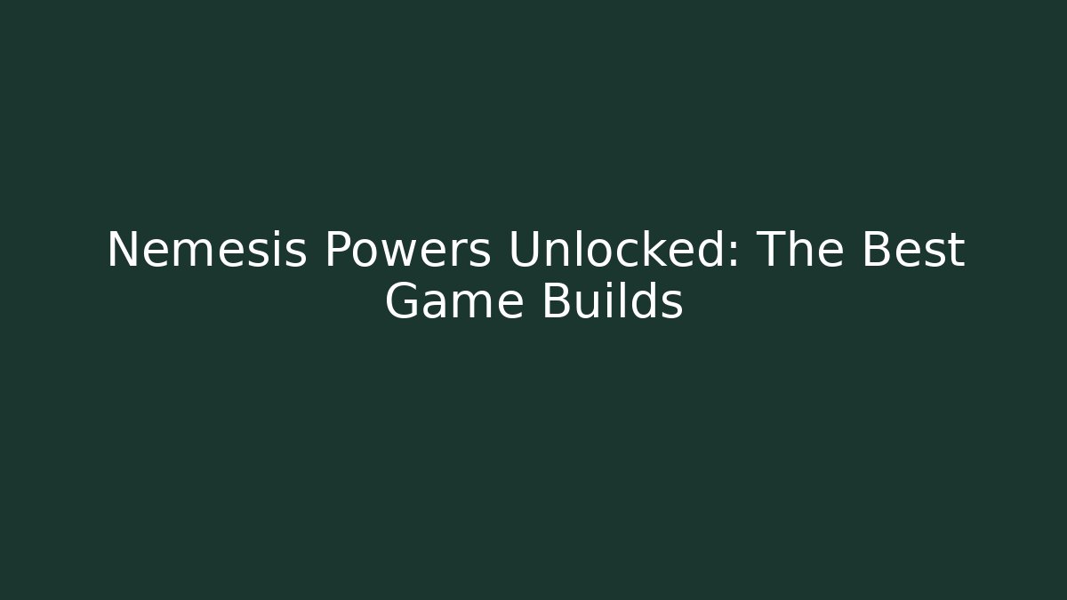 Nemesis Powers Unlocked: The Best Game Builds - Create More Assets