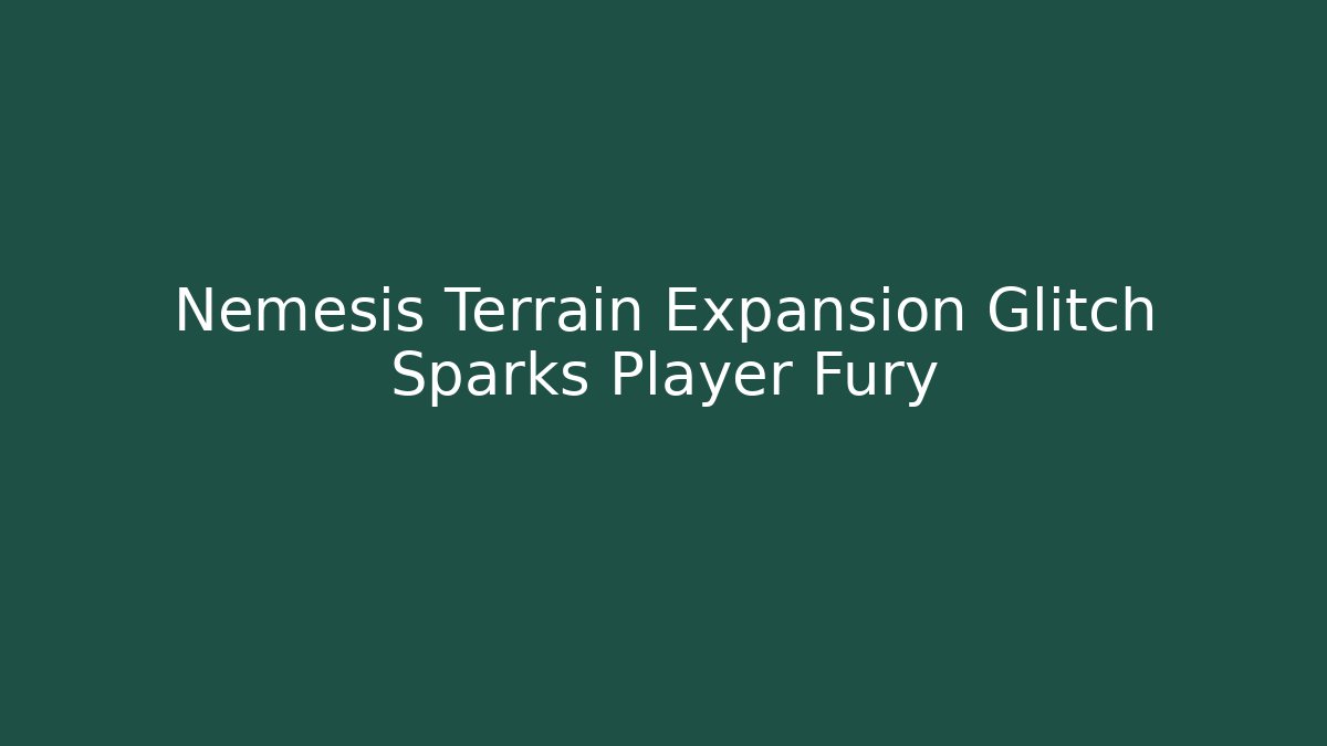 Nemesis Terrain Expansion Glitch Sparks Player Fury
