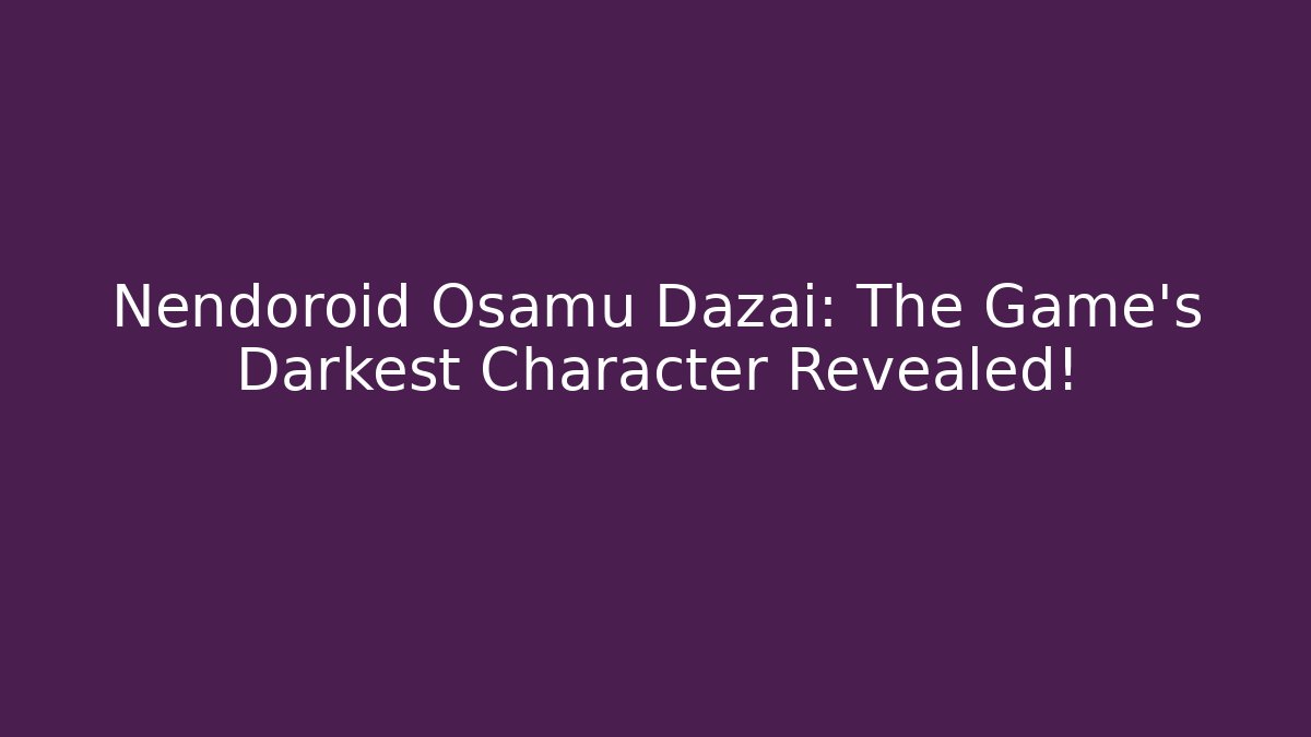 Nendoroid Osamu Dazai: The Game's Darkest Character Revealed!