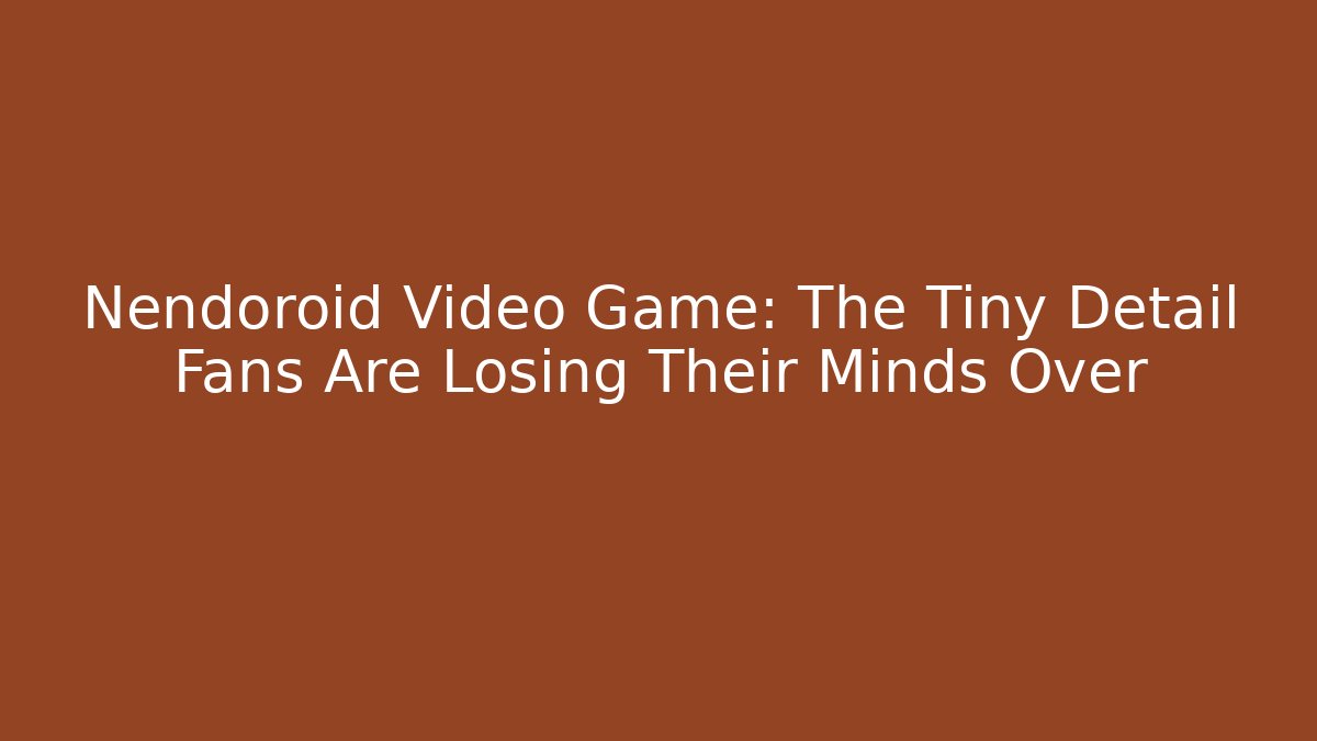 Nendoroid Video Game: The Tiny Detail Fans Are Losing Their Minds Over