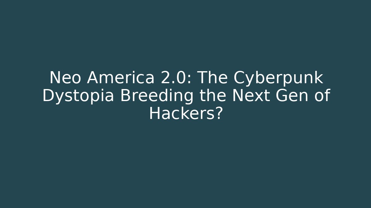 Neo America 2.0: The Cyberpunk Dystopia Breeding the Next Gen of Hackers?