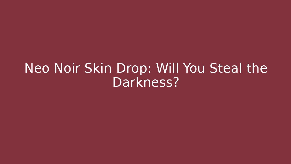 Neo Noir Skin Drop: Will You Steal the Darkness?