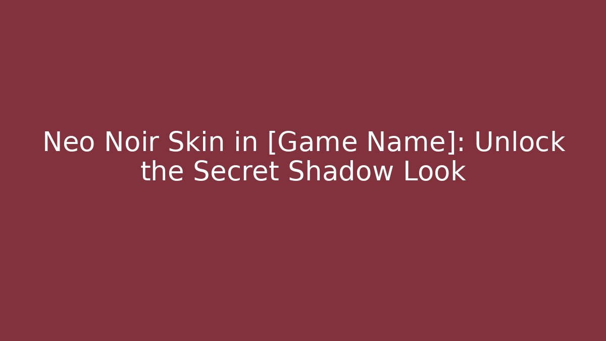 Neo Noir Skin in [Game Name]: Unlock the Secret Shadow Look