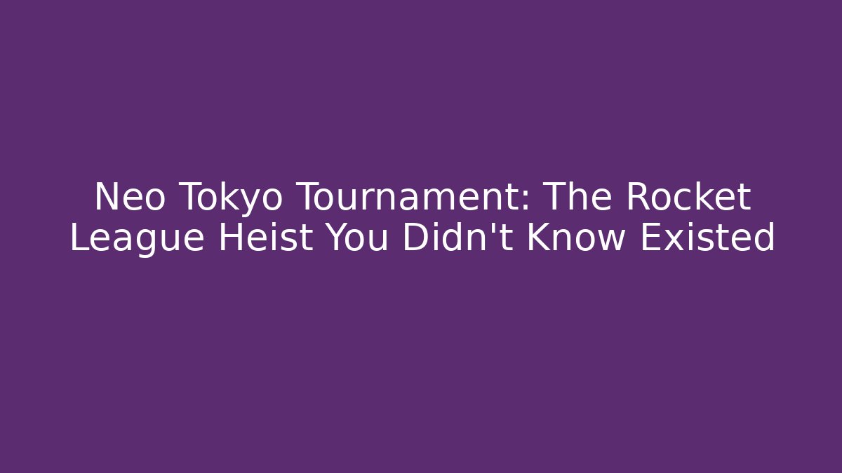 Neo Tokyo Tournament: The Rocket League Heist You Didn't Know Existed