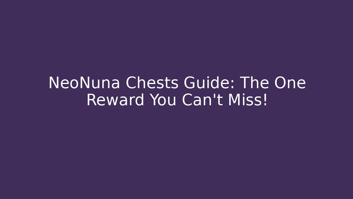NeoNuna Chests Guide: The One Reward You Can't Miss!