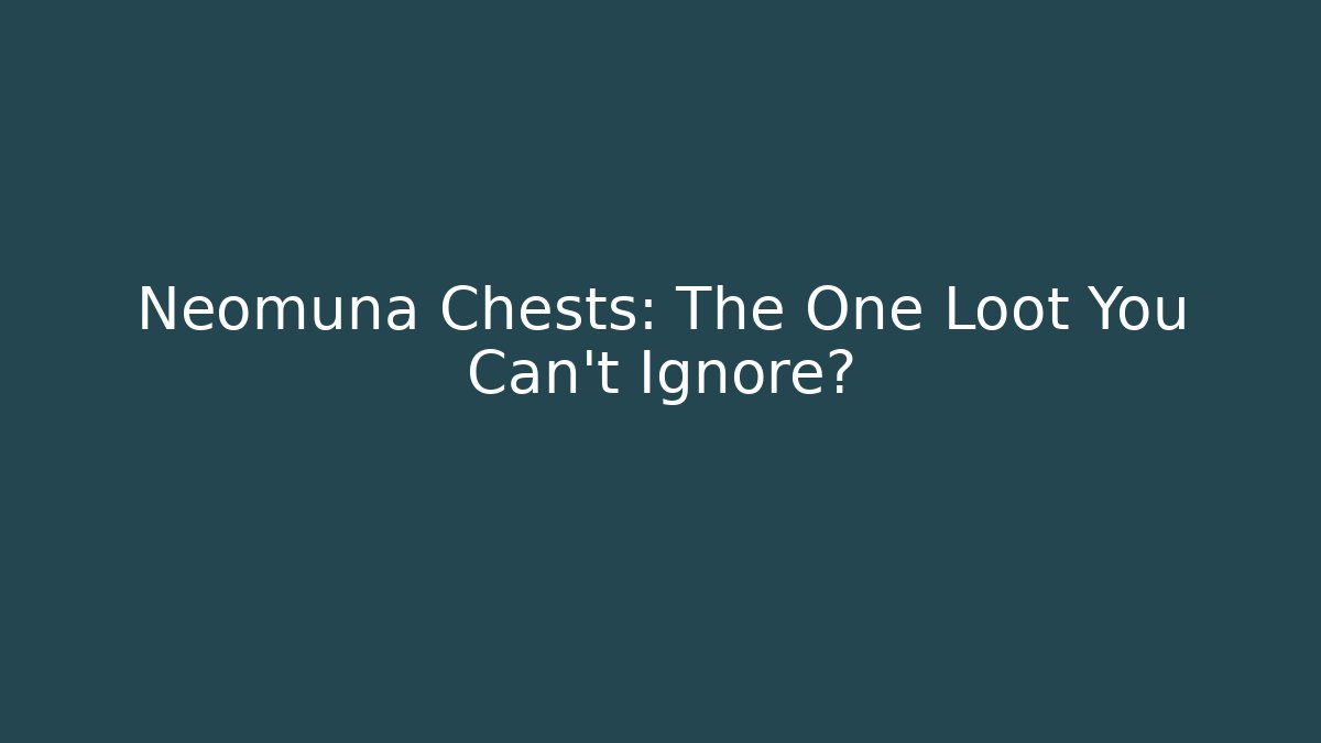 Neomuna Chests: The One Loot You Can't Ignore?