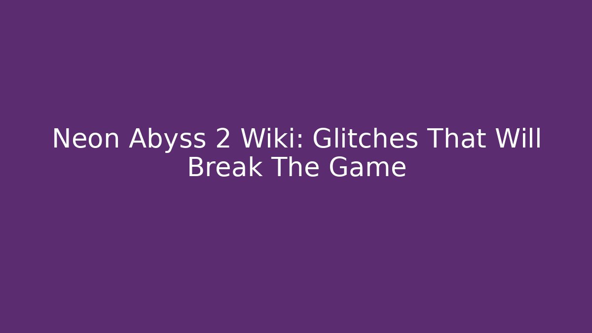 Neon Abyss 2 Wiki: Glitches That Will Break The Game