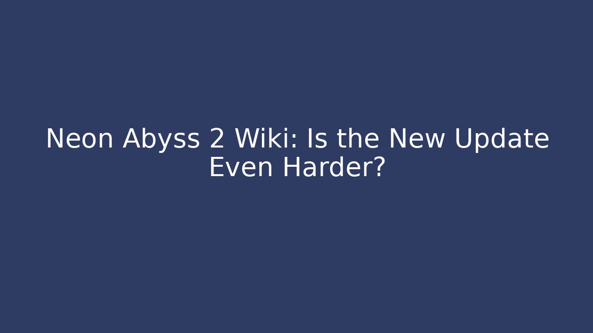 Neon Abyss 2 Wiki: Is the New Update Even Harder?
