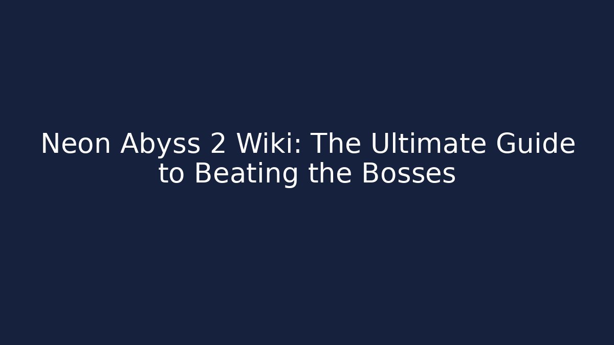 Neon Abyss 2 Wiki: The Ultimate Guide to Beating the Bosses